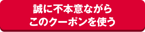 誠に不本意ながらこのクーポンを使う