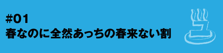 #01 春なのに全然あっちの春来ない割