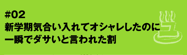 #02 新学期気合い入れてオシャレしたのに一瞬でダサいと言われた割