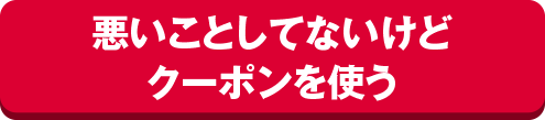 悪いことしてないけどクーポンを使う