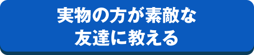 実物の方が素敵な友達に教える