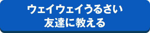 ウェイウェイうるさい友達に教える