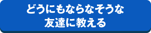 どうにもならなそうな友達に教える