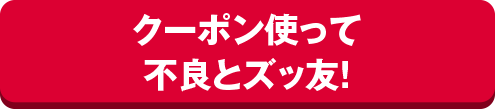 クーポン使って不良とズッ友！