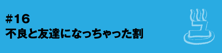 #16 不良と友達になっちゃった割