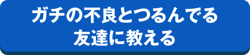 ガチの不良とつるんでる友達に教える