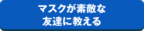 マスクが素敵な友達に教える