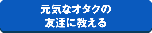 元気なオタクの友達に教える