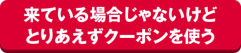 来ている場合じゃないけどとりあえずクーポンを使う