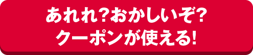 あれれ？おかしいぞ？クーポンが使える！