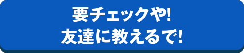 要チェックや！友達に教えるで！