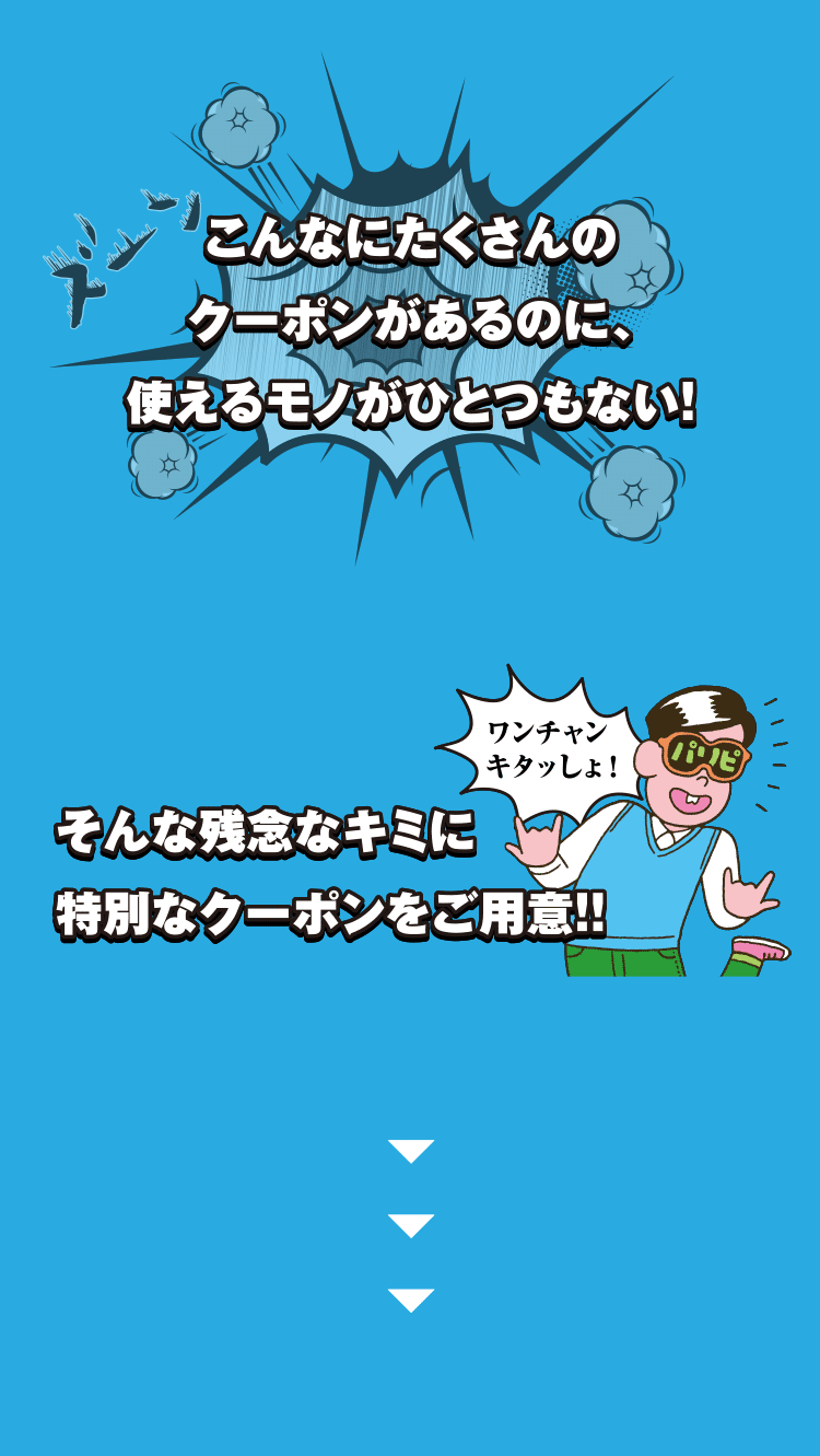 こんなにたくさんのクーポンがあるのに、使えるモノがひとつもない！そんな残念なキミに特別なクーポンをご用意！！