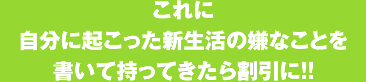 こんなにたくさんのクーポンがあるのに、使えるモノがひとつもない...これに自分に起こった新生活の嫌なことを書いて持ってきたら割引に！！